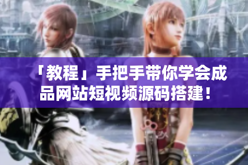 「教程」手把手带你学会成品网站短视频源码搭建！