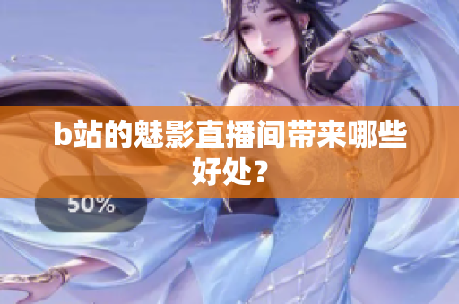 b站的魅影直播间带来哪些好处？