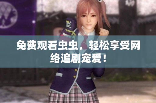 免费观看虫虫，轻松享受网络追剧宠爱！