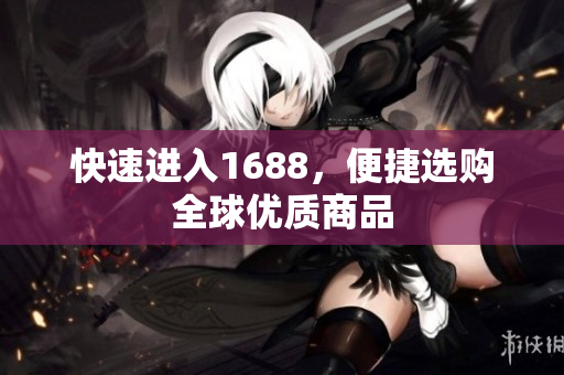 快速进入1688，便捷选购全球优质商品