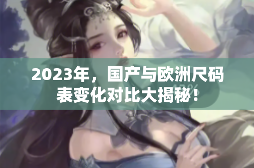 2023年，国产与欧洲尺码表变化对比大揭秘！