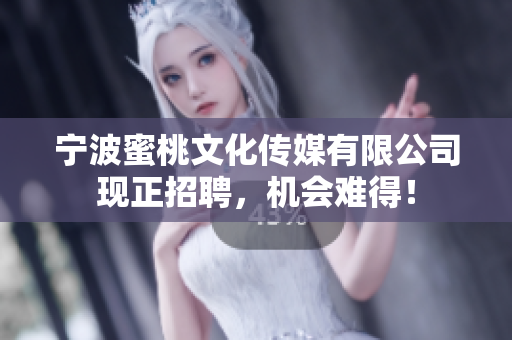 宁波蜜桃文化传媒有限公司现正招聘，机会难得！