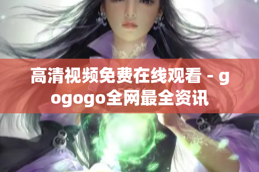 高清视频免费在线观看 - gogogo全网最全资讯