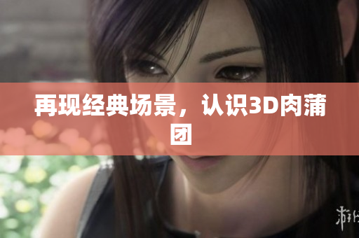 再现经典场景，认识3D肉蒲团