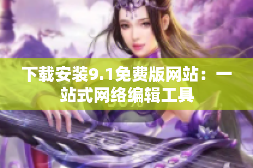 下载安装9.1免费版网站：一站式网络编辑工具