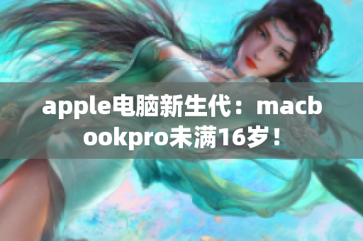 apple电脑新生代：macbookpro未满16岁！