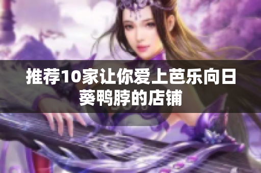 推荐10家让你爱上芭乐向日葵鸭脖的店铺