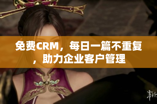 免费CRM，每日一篇不重复，助力企业客户管理