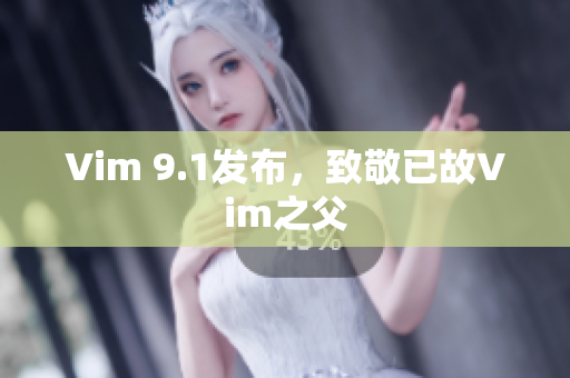 Vim 9.1发布，致敬已故Vim之父