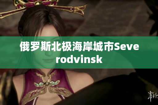 俄罗斯北极海岸城市Severodvinsk