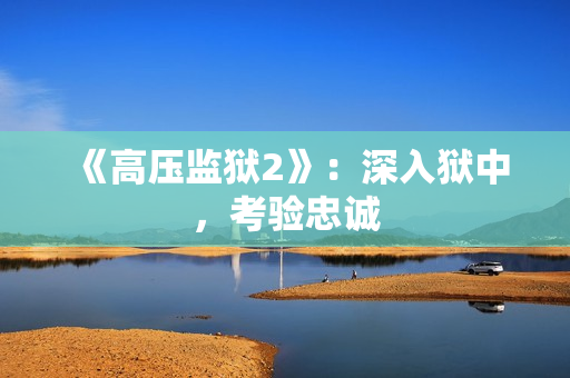 《高压监狱2》：深入狱中，考验忠诚