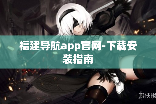 福建导航app官网-下载安装指南