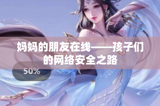 妈妈的朋友在线——孩子们的网络安全之路