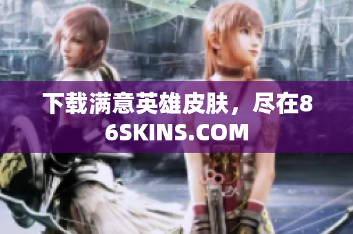 下载满意英雄皮肤，尽在86SKINS.COM