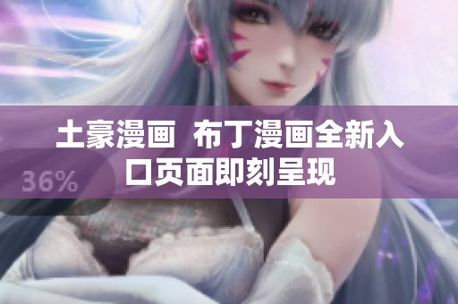 土豪漫画  布丁漫画全新入口页面即刻呈现