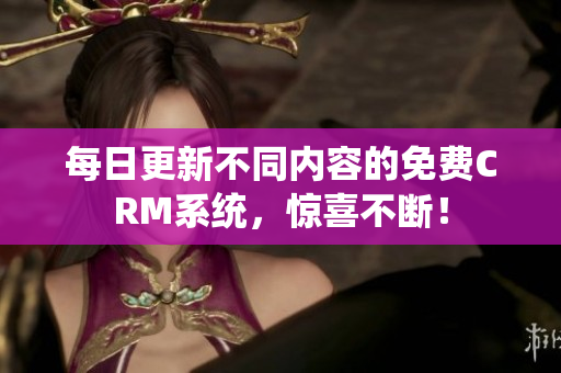 每日更新不同内容的免费CRM系统，惊喜不断！