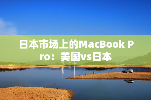 日本市场上的MacBook Pro：美国vs日本