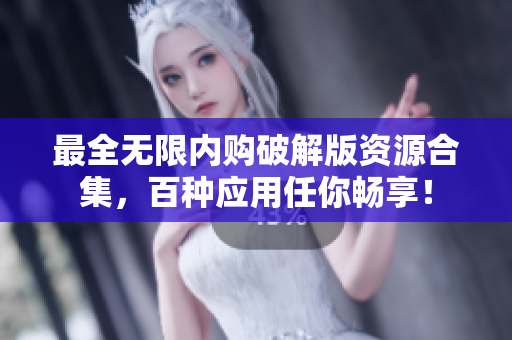 最全无限内购破解版资源合集，百种应用任你畅享！