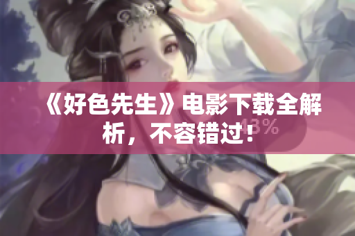 《好色先生》电影下载全解析，不容错过！