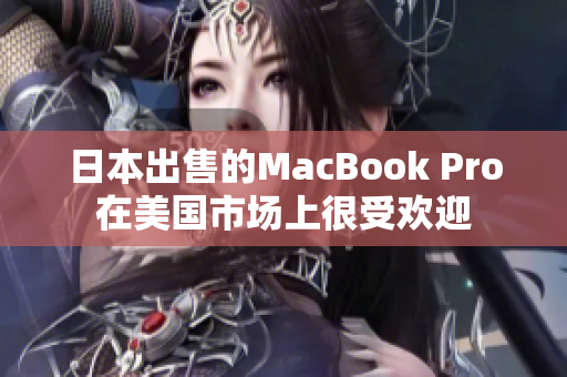 日本出售的MacBook Pro在美国市场上很受欢迎