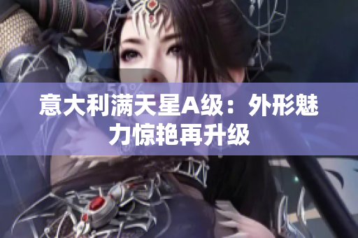 意大利满天星A级：外形魅力惊艳再升级