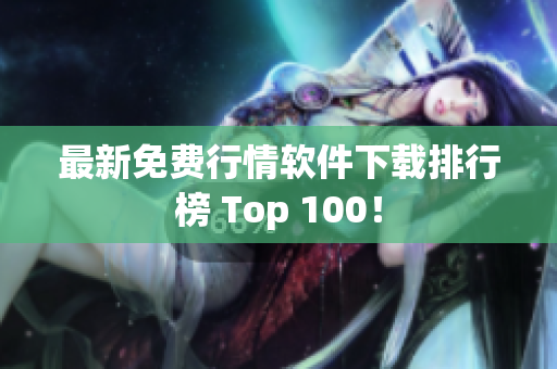 最新免费行情软件下载排行榜 Top 100！