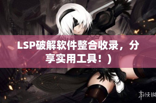 LSP破解软件整合收录，分享实用工具！)