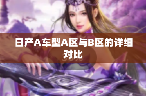 日产A车型A区与B区的详细对比