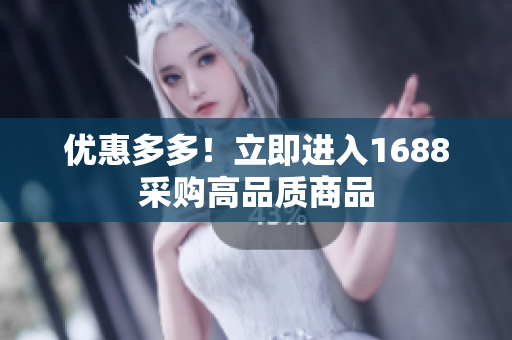 优惠多多！立即进入1688采购高品质商品