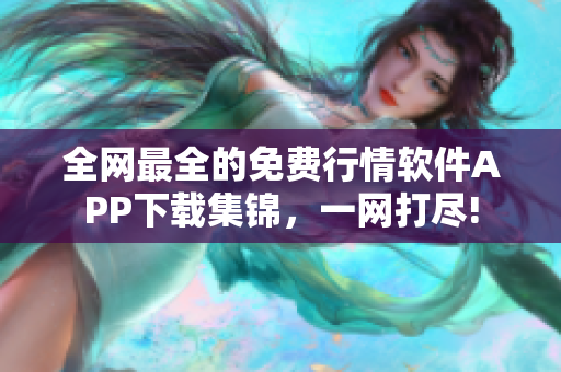 全网最全的免费行情软件APP下载集锦，一网打尽!