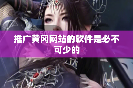 推广黄冈网站的软件是必不可少的