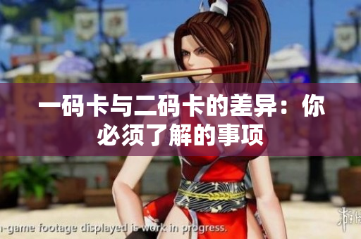 一码卡与二码卡的差异：你必须了解的事项