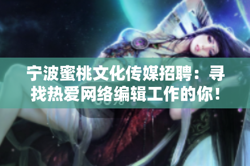 宁波蜜桃文化传媒招聘：寻找热爱网络编辑工作的你！