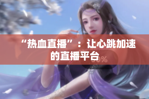 “热血直播”：让心跳加速的直播平台