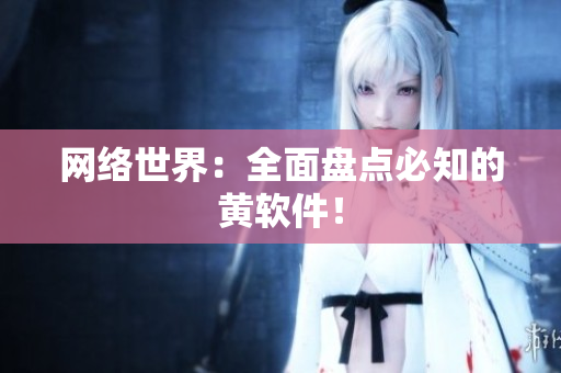 网络世界：全面盘点必知的黄软件！
