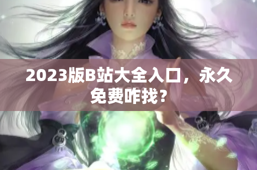 2023版B站大全入口，永久免费咋找？