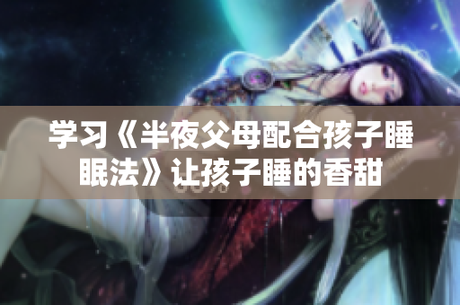 学习《半夜父母配合孩子睡眠法》让孩子睡的香甜