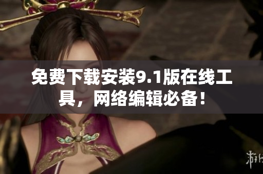 免费下载安装9.1版在线工具，网络编辑必备！