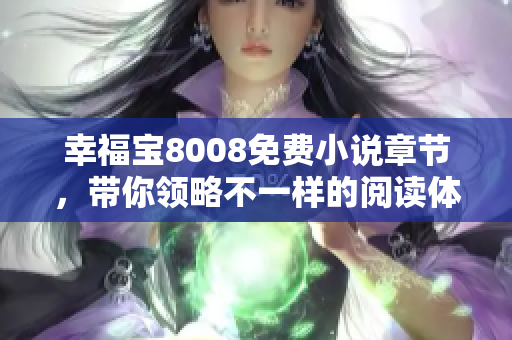 幸福宝8008免费小说章节，带你领略不一样的阅读体验