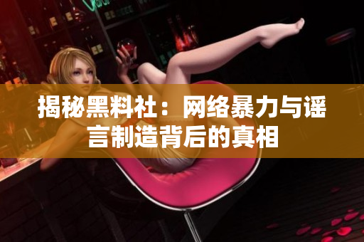 揭秘黑料社：网络暴力与谣言制造背后的真相