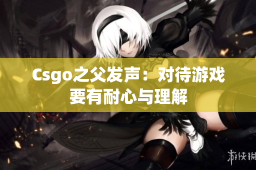 Csgo之父发声：对待游戏要有耐心与理解