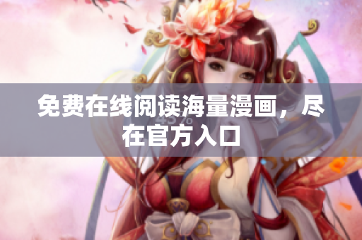 免费在线阅读海量漫画，尽在官方入口