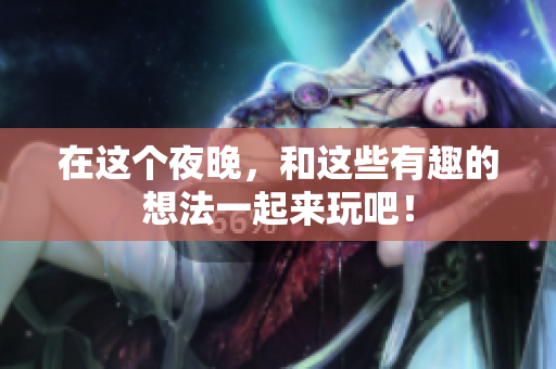 在这个夜晚，和这些有趣的想法一起来玩吧！