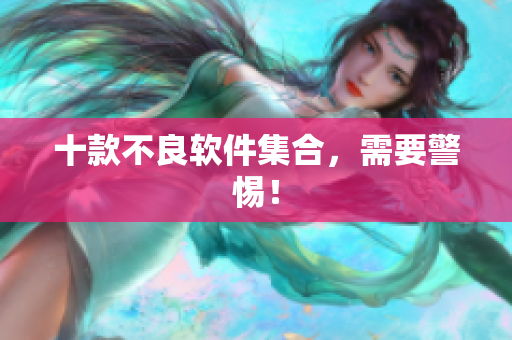 十款不良软件集合，需要警惕！