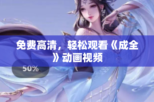 免费高清，轻松观看《成全》动画视频