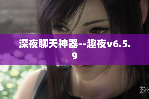 深夜聊天神器--趣夜v6.5.9