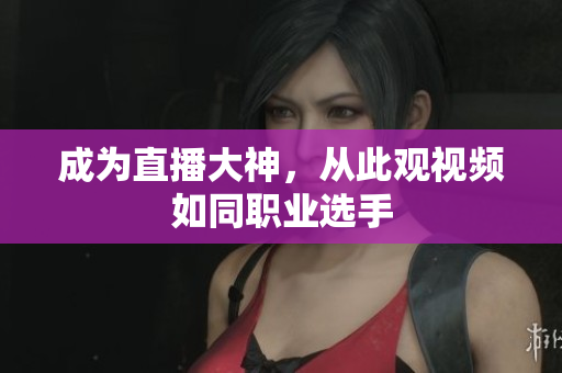 成为直播大神，从此观视频如同职业选手