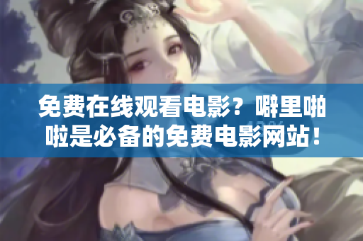 免费在线观看电影？噼里啪啦是必备的免费电影网站！