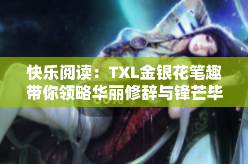 快乐阅读：TXL金银花笔趣带你领略华丽修辞与锋芒毕露的阅读体验