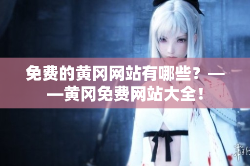 免费的黄冈网站有哪些？——黄冈免费网站大全！